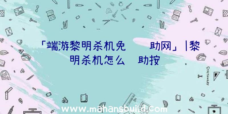 「端游黎明杀机免费辅助网」|黎明杀机怎么辅助按键